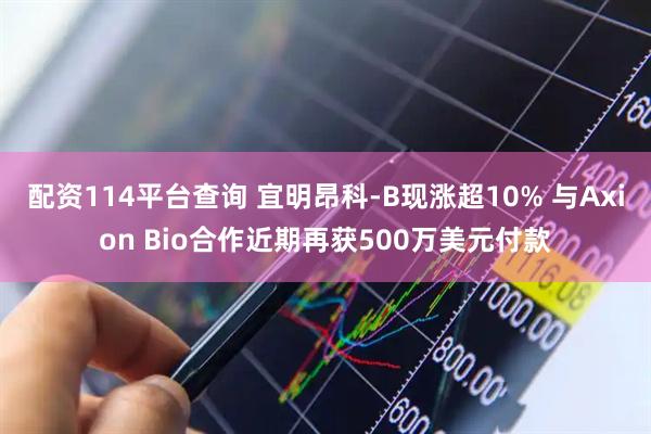 配资114平台查询 宜明昂科-B现涨超10% 与Axion Bio合作近期再获500万美元付款