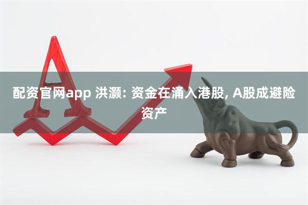 配资官网app 洪灏: 资金在涌入港股, A股成避险资产