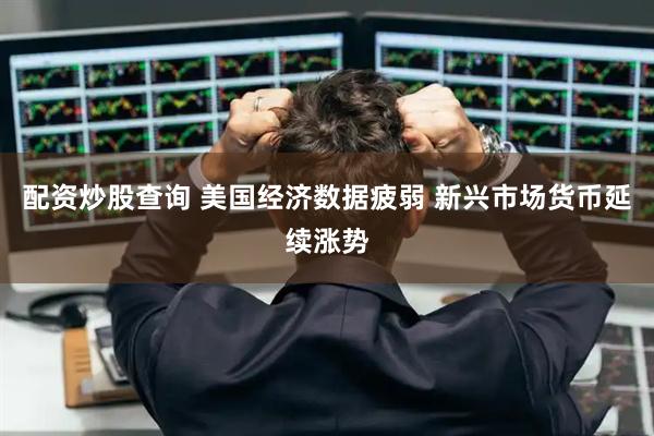 配资炒股查询 美国经济数据疲弱 新兴市场货币延续涨势
