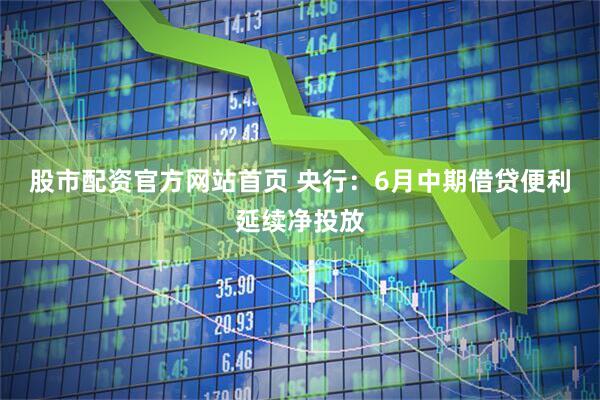 股市配资官方网站首页 央行：6月中期借贷便利延续净投放