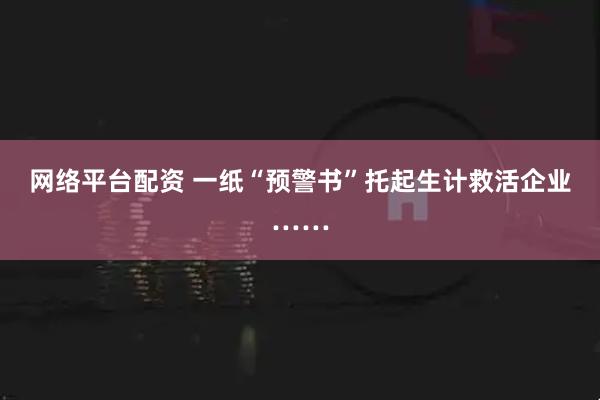 网络平台配资 一纸“预警书”托起生计救活企业……