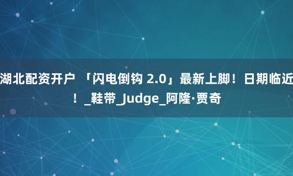 湖北配资开户 「闪电倒钩 2.0」最新上脚！日期临近！_鞋带_Judge_阿隆·贾奇