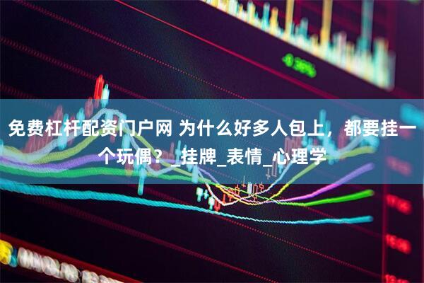 免费杠杆配资门户网 为什么好多人包上，都要挂一个玩偶？_挂牌_表情_心理学