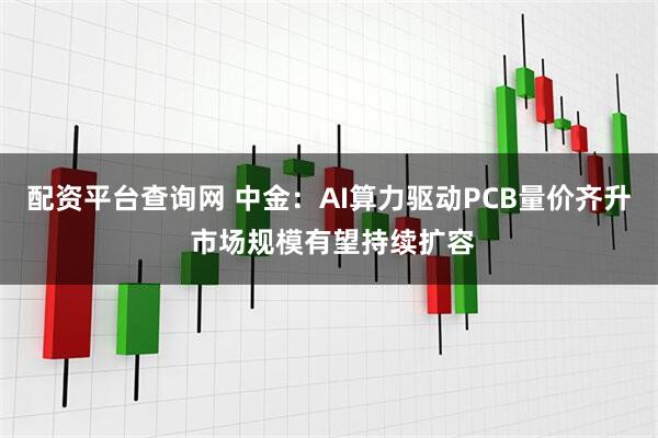 配资平台查询网 中金：AI算力驱动PCB量价齐升 市场规模有望持续扩容