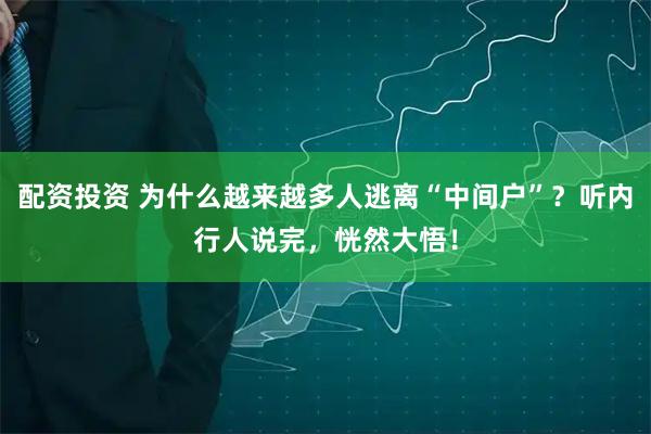 配资投资 为什么越来越多人逃离“中间户”？听内行人说完，恍然大悟！